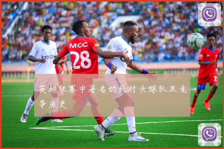 英超联赛中著名的死对头球队及竞争历史