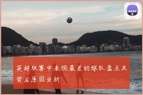 英超联赛中表现最差的球队盘点及背后原因分析