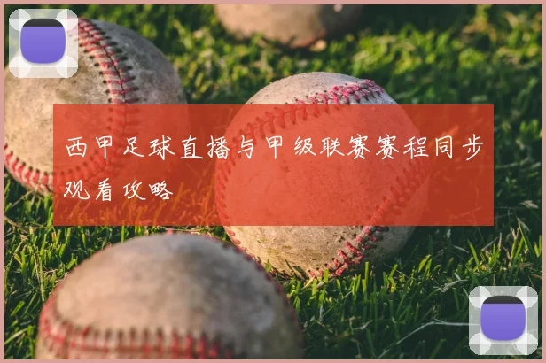 西甲足球直播与甲级联赛赛程同步观看攻略