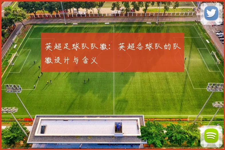 英超足球队队徽：英超各球队的队徽设计与含义