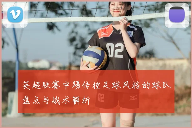 英超联赛中踢传控足球风格的球队盘点与战术解析