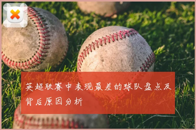 英超联赛中表现最差的球队盘点及背后原因分析