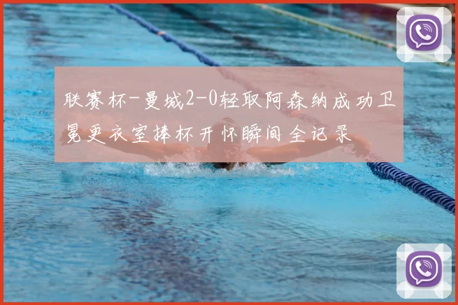 联赛杯-曼城2-0轻取阿森纳成功卫冕更衣室捧杯开怀瞬间全记录