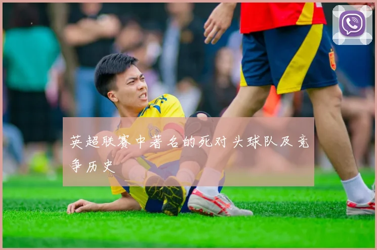 英超联赛中著名的死对头球队及竞争历史