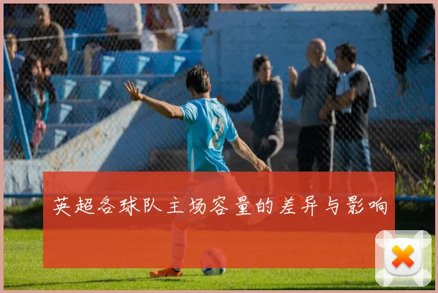 英超各球队主场容量的差异与影响
